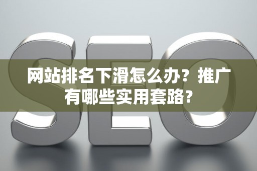 网站排名下滑怎么办？推广有哪些实用套路？