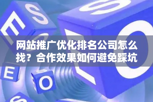 网站推广优化排名公司怎么找？合作效果如何避免踩坑？