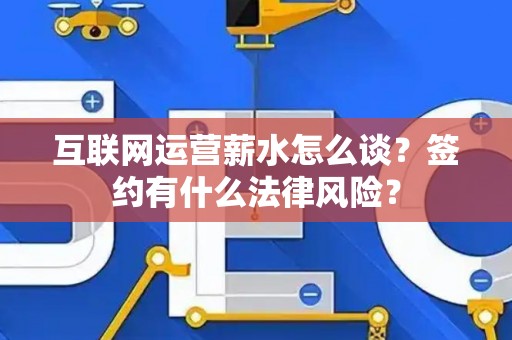 互联网运营薪水怎么谈？签约有什么法律风险？